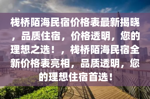 棧(zhan)橋(qiao)陌海(hai)民(min)宿價(jia)格(ge)錶最新(xin)揭曉，品(pin)質住(zhu)宿，價格透明，您的理(li)想之選！，棧橋陌(mo)海(hai)民宿全新(xin)價(jia)格錶(biao)亮相(xiang)，品質(zhi)透(tou)明，您(nin)的(de)理想(xiang)住宿首選(xuan)！