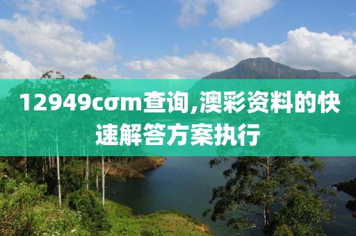 12949cσm査詢,澳(ao)綵(cai)資料(liao)的(de)快速解(jie)答方(fang)案(an)執行