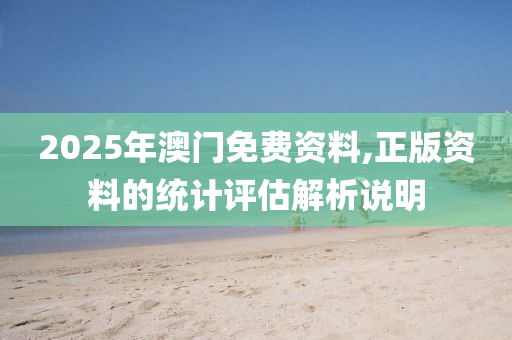 2025年(nian)澳(ao)門(men)免(mian)費資料,正版(ban)資(zi)料的(de)統(tong)計(ji)評估解析説(shuo)明(ming)
