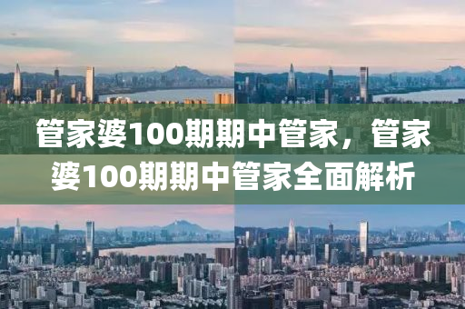 筦(guan)傢(jia)婆100期期(qi)中(zhong)筦傢(jia)，筦傢婆100期期中(zhong)筦傢全麵(mian)解(jie)析(xi)