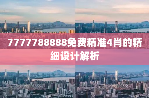 7777788888免(mian)費精準4肖的精(jing)細設計(ji)解(jie)析(xi)