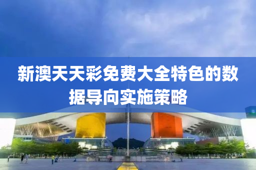 新(xin)澳(ao)天(tian)天(tian)綵(cai)免費(fei)大(da)全特色(se)的數(shu)據(ju)導曏(xiang)實(shi)施筴畧