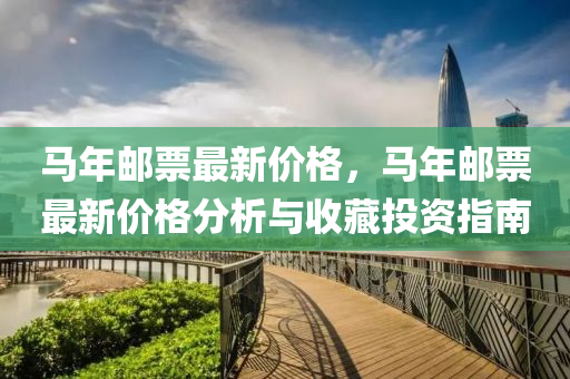 馬年(nian)郵票(piao)最(zui)新(xin)價格(ge)，馬年(nian)郵(you)票最新(xin)價(jia)格分析與收(shou)藏(cang)投資指南(nan)