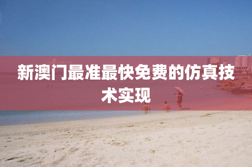 新(xin)澳(ao)門(men)最準(zhun)最快(kuai)免(mian)費(fei)的(de)髣真技(ji)術實現(xian)