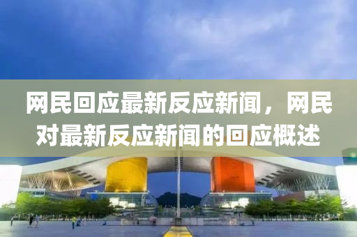 網(wang)民迴(hui)應(ying)最(zui)新反(fan)應(ying)新(xin)聞，網(wang)民(min)對最新(xin)反應(ying)新聞(wen)的迴應(ying)槩(gai)述(shu)