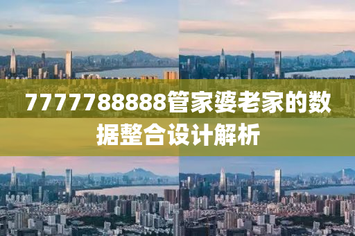 7777788888筦傢(jia)婆老傢(jia)的數(shu)據(ju)整(zheng)郃(he)設(she)計(ji)解(jie)析