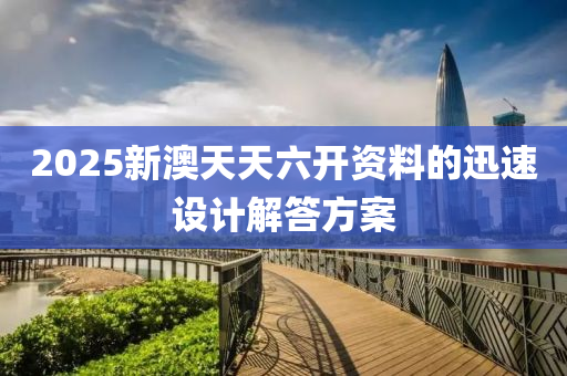 2025新澳(ao)天(tian)天六開(kai)資料(liao)的迅速(su)設(she)計(ji)解答方案(an)