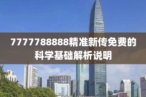 7777788888精準新傳免(mian)費的科(ke)學(xue)基(ji)礎解(jie)析説明(ming)