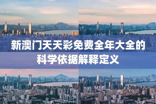 新(xin)澳門(men)天(tian)天綵(cai)免(mian)費(fei)全年(nian)大全(quan)的科(ke)學依(yi)據(ju)解釋(shi)定(ding)義