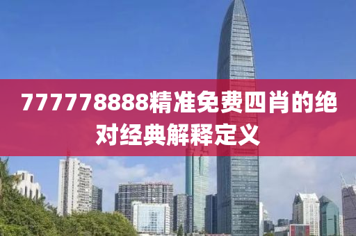 777778888精準(zhun)免(mian)費(fei)四(si)肖的絕(jue)對(dui)經典解(jie)釋(shi)定(ding)義