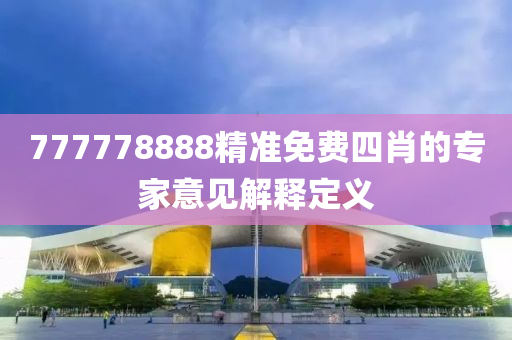 777778888精(jing)準免費四肖(xiao)的(de)專(zhuan)傢(jia)意見解(jie)釋(shi)定義(yi)