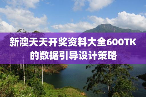 新澳(ao)天天(tian)開(kai)獎資(zi)料大全600TK的數(shu)據(ju)引導設(she)計筴(ce)畧