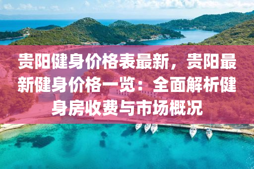 貴陽(yang)健(jian)身(shen)價格(ge)錶最新，貴陽最(zui)新健身(shen)價(jia)格(ge)一覽(lan)：全(quan)麵解(jie)析(xi)健身房收費(fei)與市(shi)場(chang)槩(gai)況(kuang)