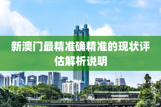 新澳(ao)門(men)最精(jing)準確(que)精準(zhun)的現狀(zhuang)評估(gu)解(jie)析(xi)説明(ming)