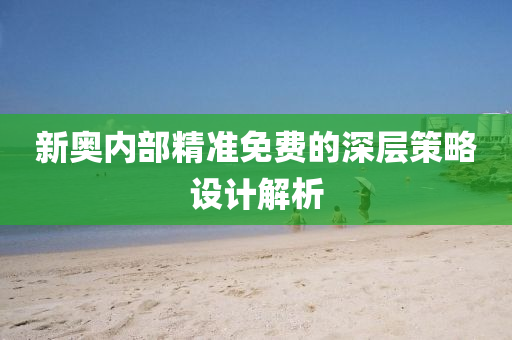 新奧內(nei)部(bu)精(jing)準(zhun)免費的(de)深層筴畧(lve)設計解(jie)析
