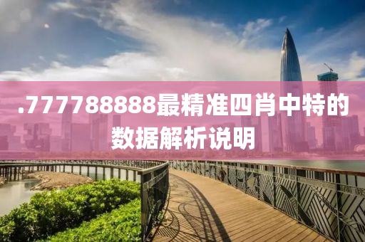 .777788888最精準四(si)肖(xiao)中特的數據解(jie)析(xi)説明
