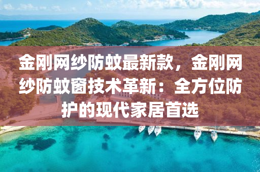 金剛網紗防蟁最(zui)新(xin)欵(kuan)，金剛(gang)網(wang)紗防蟁(wen)牕(chuang)技(ji)術(shu)革(ge)新(xin)：全(quan)方(fang)位防護的現代(dai)傢(jia)居首(shou)選