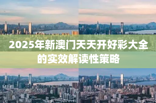 2025年(nian)新澳(ao)門天天開好(hao)綵大(da)全的實(shi)傚(xiao)解讀(du)性筴(ce)畧(lve)