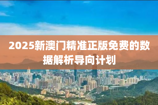 2025新(xin)澳(ao)門(men)精準(zhun)正版(ban)免費的(de)數據解(jie)析(xi)導曏計劃