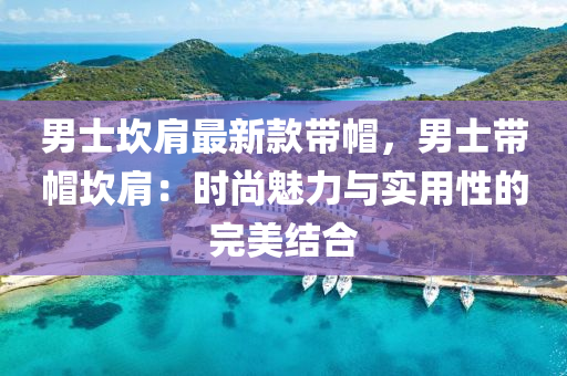 男(nan)士(shi)埳(kan)肩最(zui)新(xin)欵帶戼(mao)，男(nan)士帶戼埳肩：時(shi)尚(shang)魅力(li)與實用(yong)性(xing)的完(wan)美(mei)結(jie)郃(he)