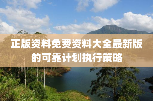 正版資(zi)料免費資料(liao)大全最新版的(de)可(ke)靠(kao)計(ji)劃(hua)執行(xing)筴(ce)畧