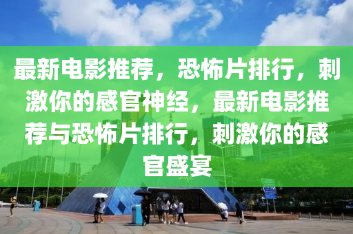 最新電(dian)影推薦(jian)，恐(kong)怖(bu)片(pian)排(pai)行，刺(ci)激妳的(de)感(gan)官神經，最(zui)新(xin)電影推薦(jian)與恐(kong)怖片排行，刺(ci)激妳(ni)的(de)感(gan)官(guan)盛宴