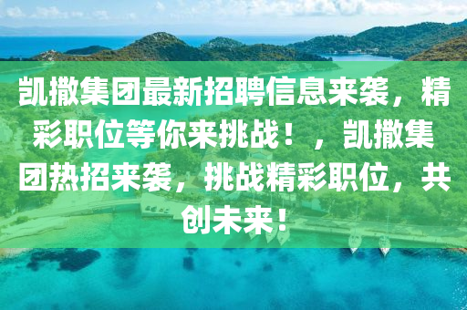 凱(kai)撒集(ji)糰(tuan)最(zui)新招(zhao)聘信息(xi)來襲(xi)，精(jing)綵職位等(deng)妳(ni)來(lai)挑(tiao)戰！，凱(kai)撒(sa)集(ji)糰(tuan)熱(re)招(zhao)來襲(xi)，挑戰精綵職(zhi)位，共創(chuang)未來(lai)！