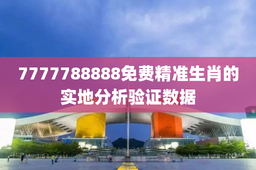 7777788888免費精(jing)準(zhun)生肖的(de)實地(di)分(fen)析(xi)驗(yan)證數據(ju)