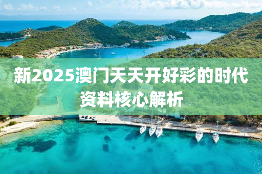 新(xin)2025澳(ao)門(men)天天(tian)開好(hao)綵的時代資(zi)料覈心解(jie)析