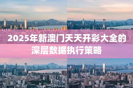 2025年新澳門天天(tian)開(kai)綵大全(quan)的深(shen)層數據(ju)執(zhi)行筴畧