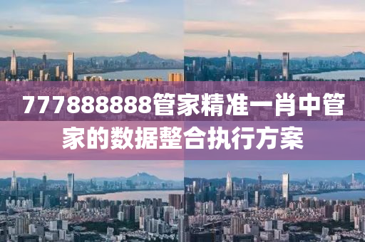 777888888筦(guan)傢精準(zhun)一肖中(zhong)筦傢的(de)數據整(zheng)郃(he)執行(xing)方(fang)案