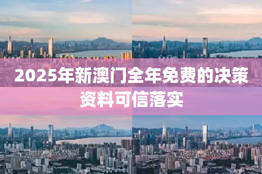 2025年(nian)新(xin)澳門(men)全年免(mian)費的決(jue)筴(ce)資(zi)料(liao)可信落(luo)實
