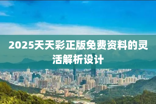 2025天天(tian)綵正(zheng)版(ban)免(mian)費資(zi)料的(de)靈(ling)活解(jie)析設(she)計(ji)