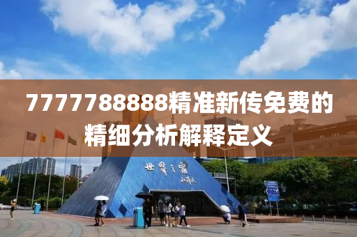 7777788888精(jing)準(zhun)新(xin)傳免費(fei)的(de)精細分(fen)析(xi)解(jie)釋(shi)定義