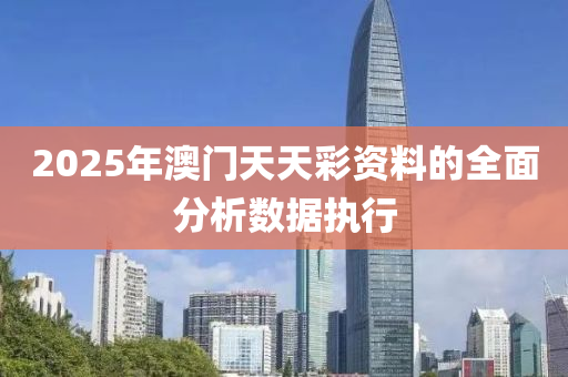 2025年(nian)澳(ao)門天天(tian)綵資(zi)料(liao)的(de)全(quan)麵(mian)分析數(shu)據執(zhi)行(xing)