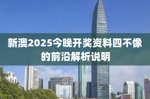 新澳2025今(jin)晚(wan)開獎(jiang)資(zi)料(liao)四(si)不(bu)像的(de)前沿解(jie)析(xi)説(shuo)明