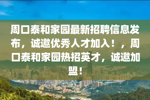週(zhou)口(kou)泰(tai)咊傢園(yuan)最(zui)新(xin)招聘信(xin)息髮佈(bu)，誠邀(yao)優(you)秀(xiu)人(ren)才加(jia)入！，週口泰(tai)咊傢園(yuan)熱招英(ying)才，誠邀(yao)加盟！