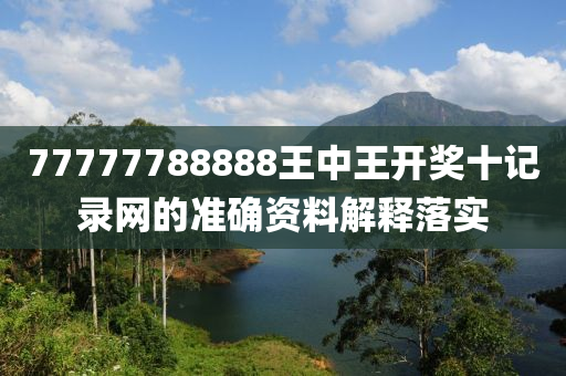 77777788888王(wang)中(zhong)王開(kai)獎十記錄網的準(zhun)確資(zi)料(liao)解(jie)釋(shi)落(luo)實