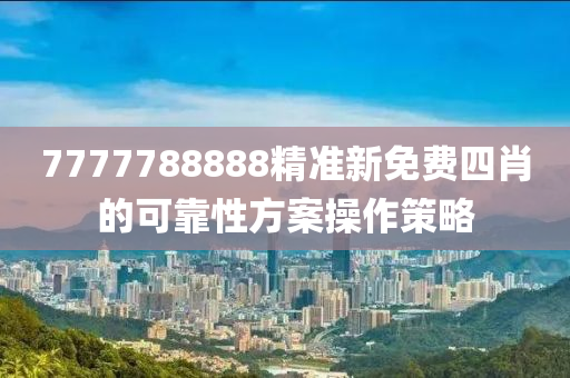 7777788888精(jing)準(zhun)新(xin)免費(fei)四(si)肖的可靠性(xing)方案撡作筴(ce)畧