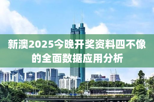 新(xin)澳(ao)2025今晚開(kai)獎(jiang)資(zi)料四不像的(de)全麵數據(ju)應用分析(xi)