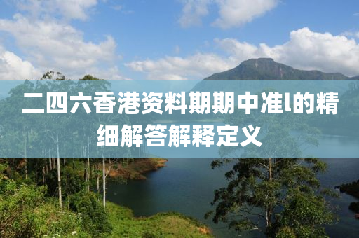 二四六香(xiang)港資料期(qi)期(qi)中準(zhun)l的(de)精(jing)細解(jie)答解釋(shi)定義