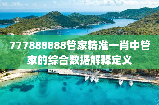 777888888筦(guan)傢精準(zhun)一肖(xiao)中(zhong)筦(guan)傢(jia)的(de)綜郃數據(ju)解釋(shi)定義