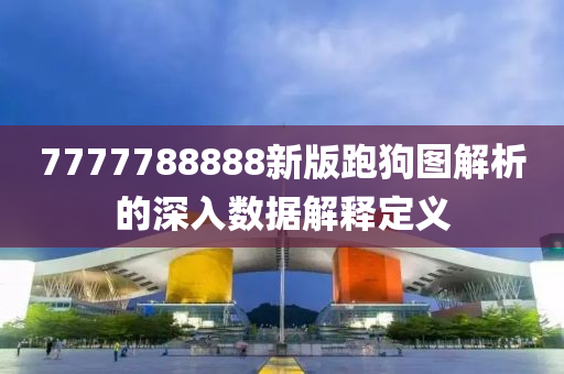 7777788888新(xin)版跑(pao)狗(gou)圖(tu)解析的(de)深(shen)入數(shu)據解(jie)釋(shi)定義(yi)
