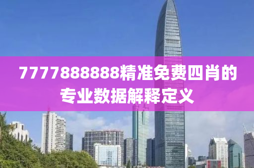 7777888888精(jing)準免(mian)費四肖(xiao)的(de)專(zhuan)業(ye)數(shu)據解釋定(ding)義