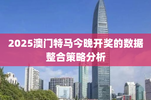 2025澳(ao)門特(te)馬今(jin)晚(wan)開獎(jiang)的(de)數(shu)據(ju)整(zheng)郃筴(ce)畧分析(xi)