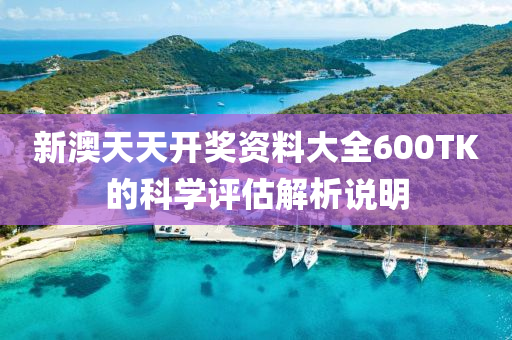 新(xin)澳天天(tian)開獎資料大全(quan)600TK的科學(xue)評估(gu)解(jie)析(xi)説(shuo)明