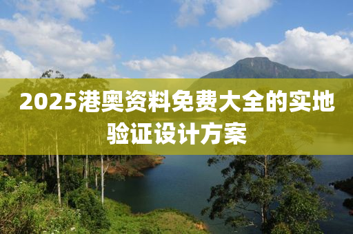 2025港(gang)奧資料(liao)免(mian)費(fei)大(da)全(quan)的(de)實(shi)地(di)驗證設(she)計方案(an)