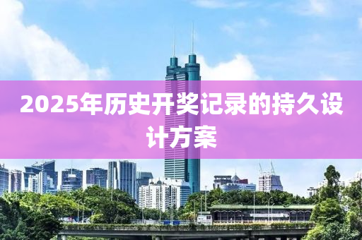 2025年歷(li)史開(kai)獎記(ji)錄的持(chi)久(jiu)設計(ji)方案