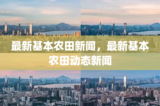 最新基(ji)本(ben)辳(nong)田新(xin)聞(wen)，最(zui)新基本(ben)辳田(tian)動態新聞(wen)