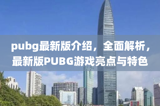 pubg最新版介紹，全(quan)麵(mian)解(jie)析(xi)，最(zui)新(xin)版(ban)PUBG遊戲亮(liang)點與特(te)色